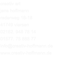creativ art  jens hoffmann raderweg 16-18 41749 viersen 02162. 948 78 14 01577. 75 888 77 info@creativ-hoffmann.de www.creativ-hoffmann.de